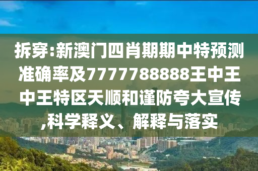 拆穿:新澳門四肖期期中特預(yù)測準(zhǔn)確率及7777788888王中王中王特區(qū)天順和謹(jǐn)防夸大宣傳,科學(xué)釋義、解釋與落實(shí)