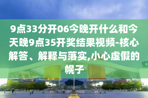 9點(diǎn)33分開06今晚開什么和今天晚9點(diǎn)35開獎(jiǎng)結(jié)果視頻-核心解答、解釋與落實(shí),小心虛假的幌子