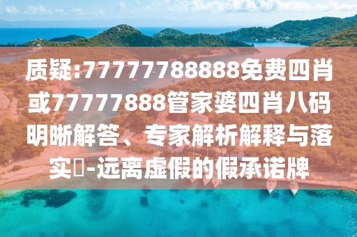 質疑:77777788888免費四肖或77777888管家婆四肖八碼明晰解答、專家解析解釋與落實?-遠離虛假的假承諾牌