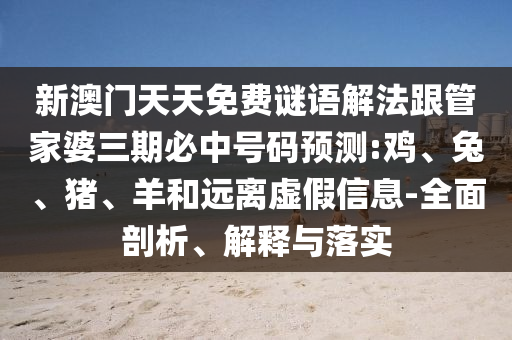 新澳門天天免費謎語解法跟管家婆三期必中號碼預測:雞、兔、豬、羊和遠離虛假信息-全面剖析、解釋與落實